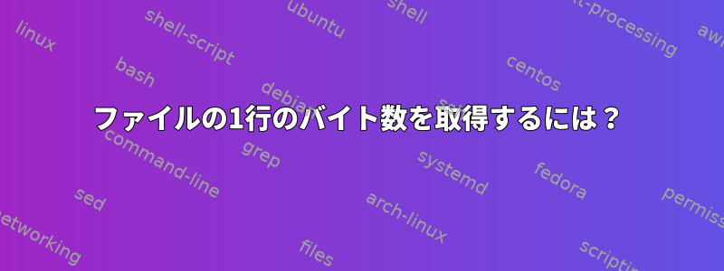 ファイルの1行のバイト数を取得するには？