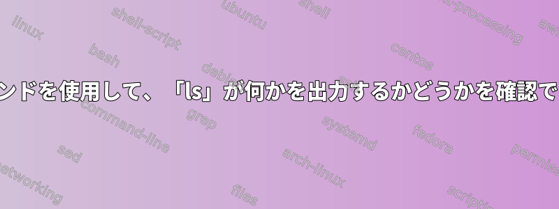 単一のコマンドを使用して、「ls」が何かを出力するかどうかを確認できますか？