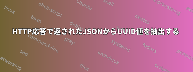 HTTP応答で返されたJSONからUUID値を抽出する