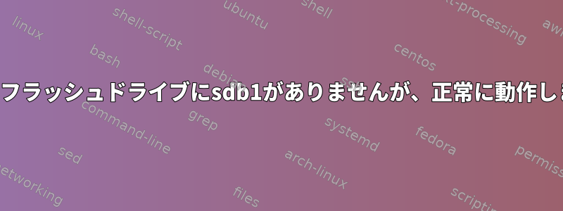 新しいフラッシュドライブにsdb1がありませんが、正常に動作します。