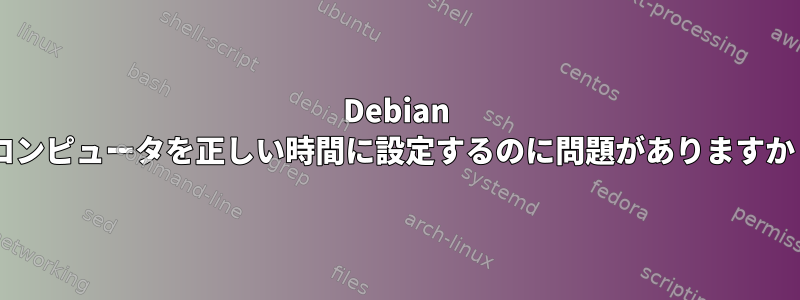 Debian 8コンピュータを正しい時間に設定するのに問題がありますか？