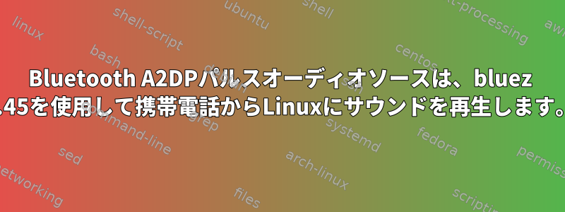 Bluetooth A2DPパルスオーディオソースは、bluez 5.45を使用して携帯電話からLinuxにサウンドを再生します。