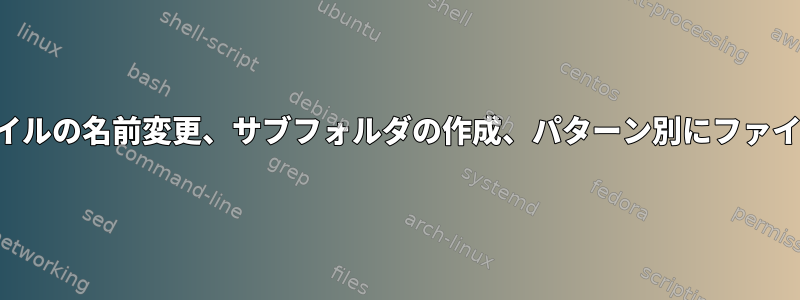 一括ファイルの名前変更、サブフォルダの作成、パターン別にファイルを移動