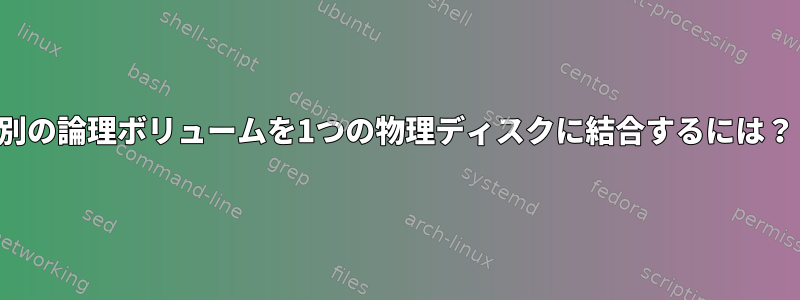 別の論理ボリュームを1つの物理ディスクに結合するには？