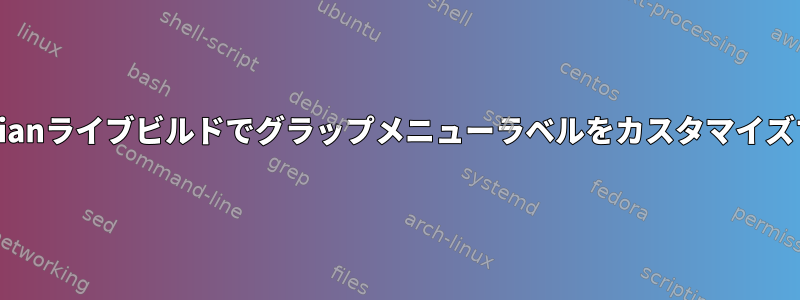 Debianライブビルドでグラップメニューラベルをカスタマイズする