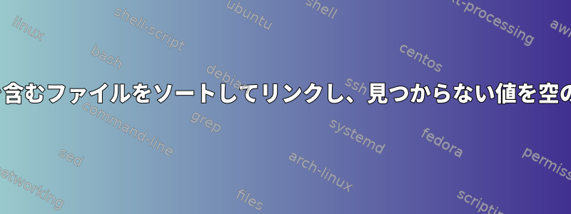 Linuxで大量のデータを含むファイルをソートしてリンクし、見つからない値を空の値として出力する方法