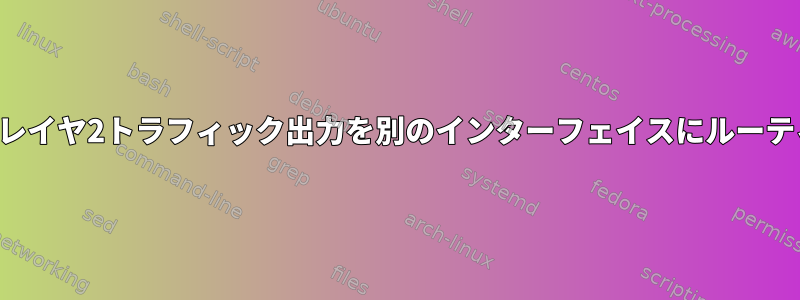 特定のレイヤ2トラフィック出力を別のインターフェイスにルーティング