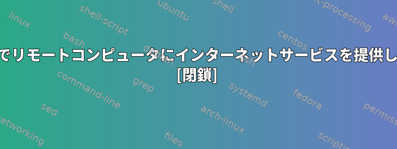 SSH経由でリモートコンピュータにインターネットサービスを提供しますか？ [閉鎖]