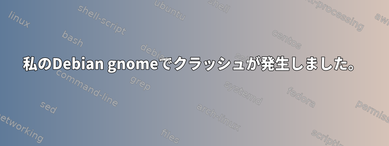 私のDebian gnomeでクラッシュが発生しました。