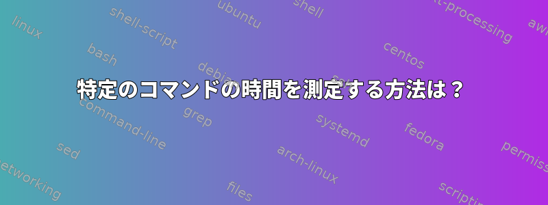 特定のコマンドの時間を測定する方法は？