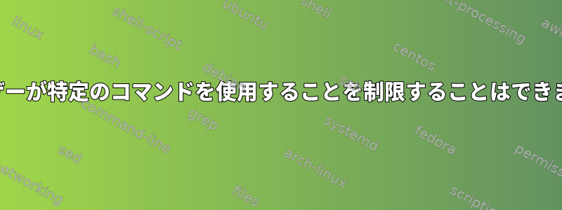 ユーザーが特定のコマンドを使用することを制限することはできません