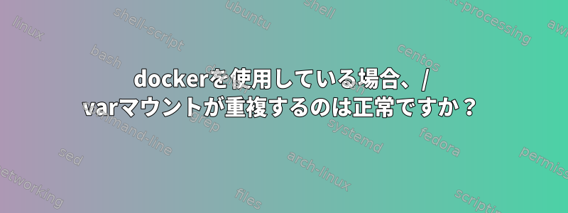 dockerを使用している場合、/ varマウントが重複するのは正常ですか？