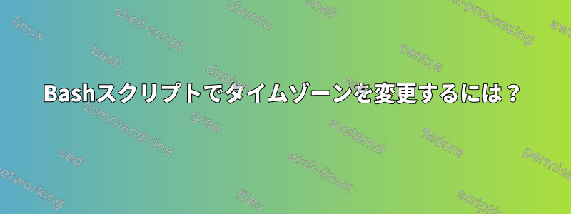 Bashスクリプトでタイムゾーンを変更するには？