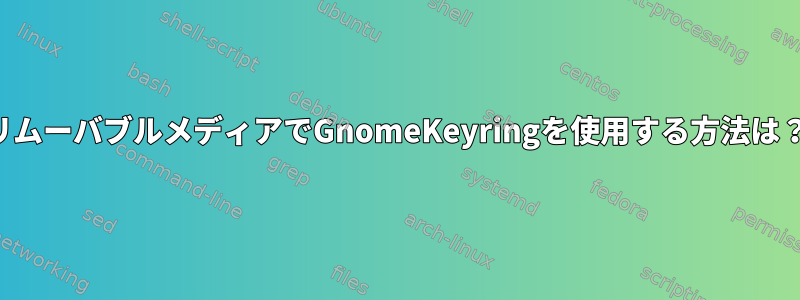 リムーバブルメディアでGnomeKeyringを使用する方法は？