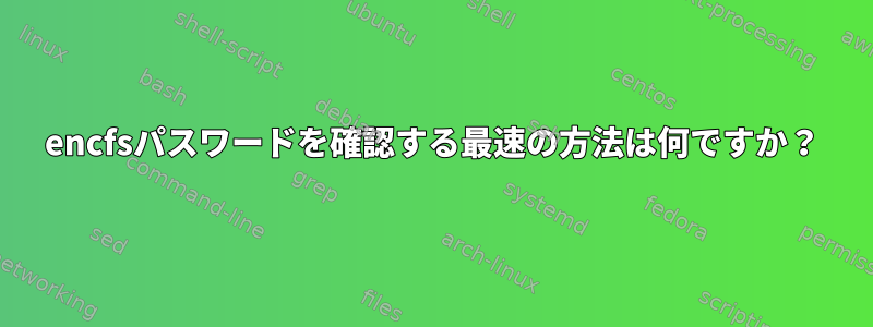 encfsパスワードを確認する最速の方法は何ですか？