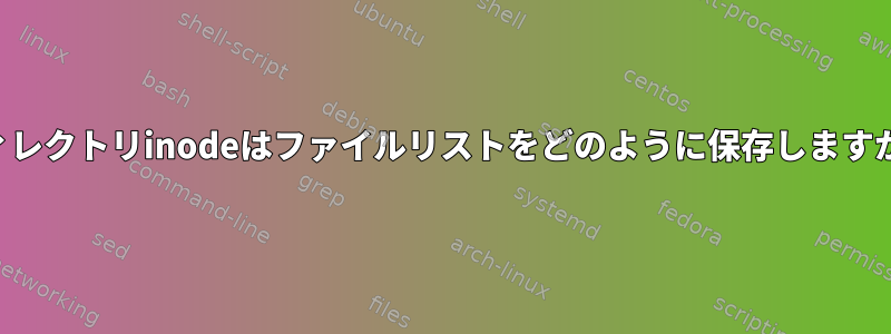 ディレクトリinodeはファイルリストをどのように保存しますか？