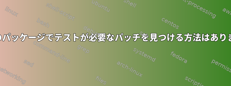 お持ちのパッケージでテストが必要なパッチを見つける方法はありますか？