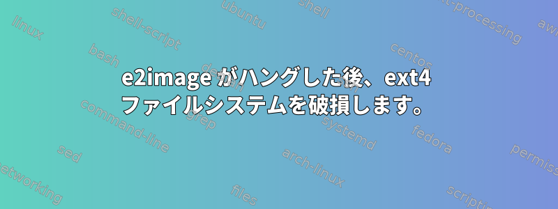 e2image がハングした後、ext4 ファイルシステムを破損します。