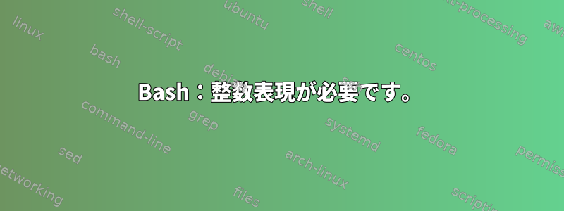 Bash：整数表現が必要です。