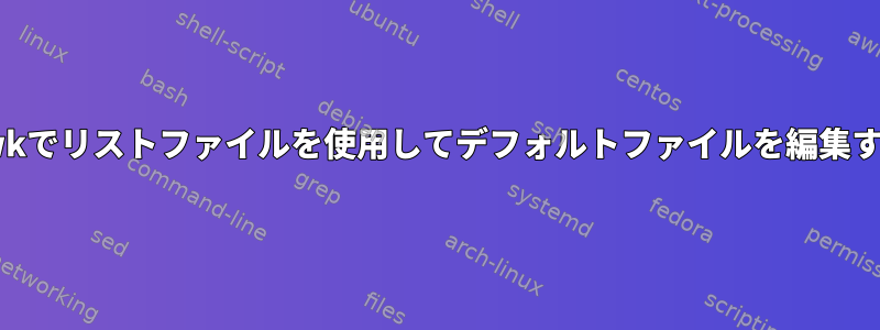 awkでリストファイルを使用してデフォルトファイルを編集する