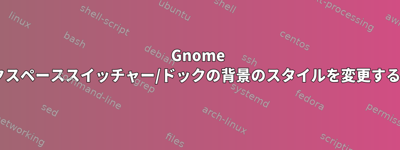 Gnome 3ワークスペーススイッチャー/ドックの背景のスタイルを変更するには？