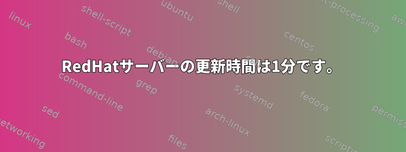 RedHatサーバーの更新時間は1分です。