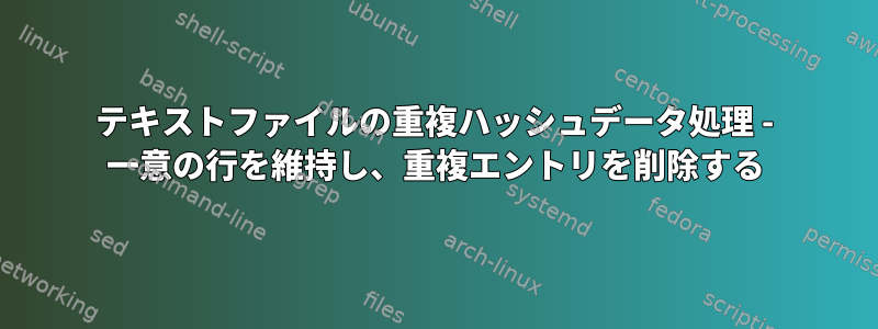 テキストファイルの重複ハッシュデータ処理 - 一意の行を維持し、重複エントリを削除する