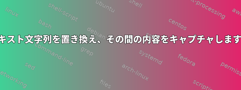 テキスト文字列を置き換え、その間の内容をキャプチャします。