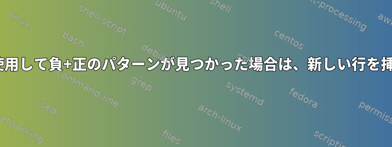 sedを使用して負+正のパターンが見つかった場合は、新しい行を挿入する