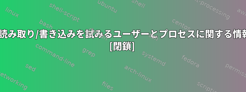 FUSEで仮想ファイルシステムで読み取り/書き込みを試みるユーザーとプロセスに関する情報をどのように取得できますか？ [閉鎖]