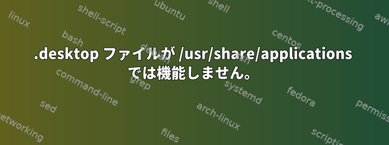 .desktop ファイルが /usr/share/applications では機能しません。