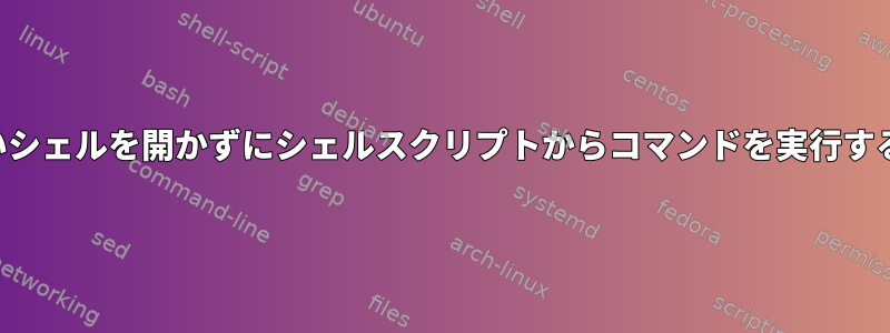 新しいシェルを開かずにシェルスクリプトからコマンドを実行する方法