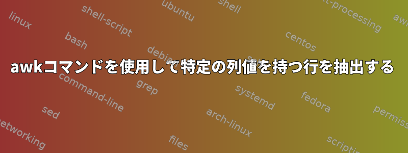 awkコマンドを使用して特定の列値を持つ行を抽出する