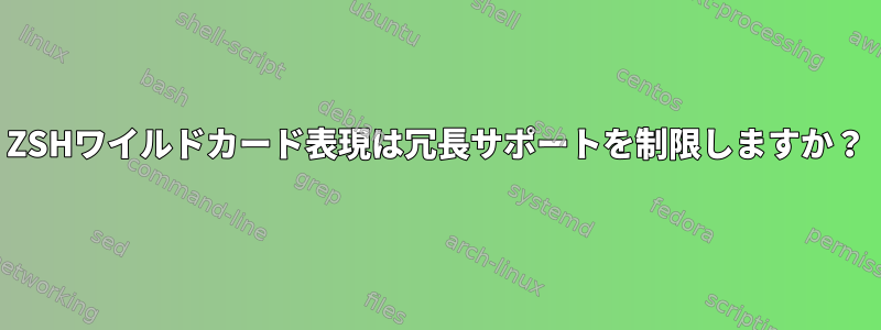 ZSHワイルドカード表現は冗長サポートを制限しますか？