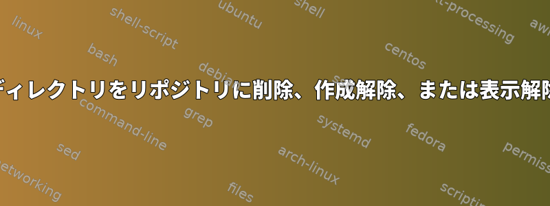 ディレクトリをリポジトリに削除、作成解除、または表示解除