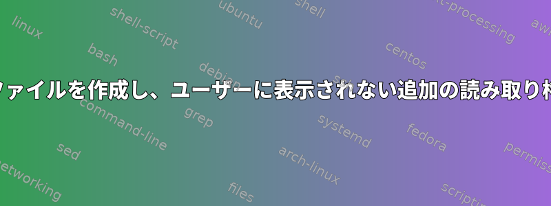 ルートを使用してファイルを作成し、ユーザーに表示されない追加の読み取り権限を付与します。