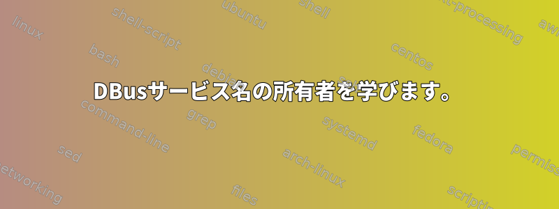 DBusサービス名の所有者を学びます。