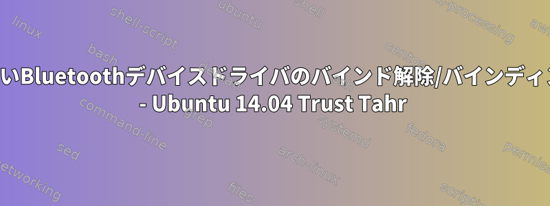 新しいBluetoothデバイスドライバのバインド解除/バインディング - Ubuntu 14.04 Trust Tahr