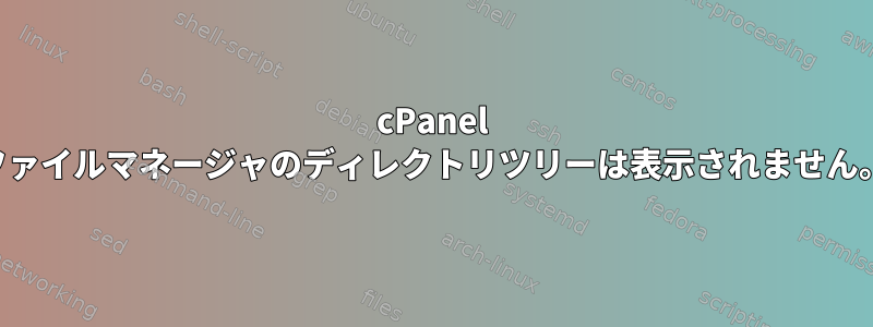 cPanel ファイルマネージャのディレクトリツリーは表示されません。