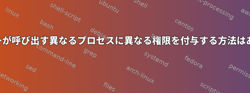 同じユーザーが呼び出す異なるプロセスに異なる権限を付与する方法はありますか？