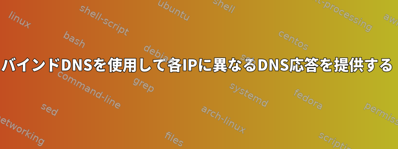 バインドDNSを使用して各IPに異なるDNS応答を提供する