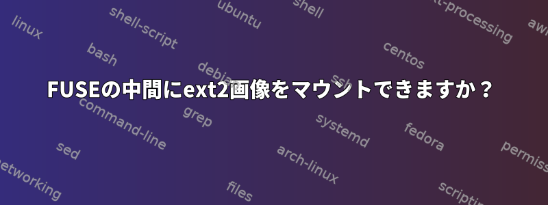 FUSEの中間にext2画像をマウントできますか？