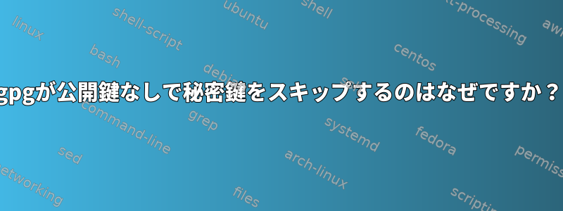 gpgが公開鍵なしで秘密鍵をスキップするのはなぜですか？