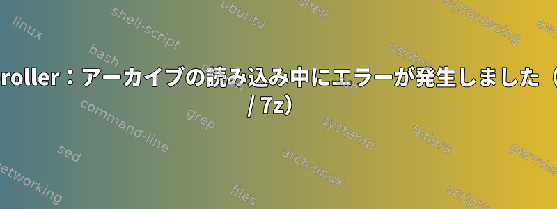 file-roller：アーカイブの読み込み中にエラーが発生しました（Zip / 7z）