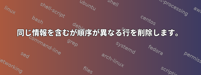 同じ情報を含むが順序が異なる行を削除します。