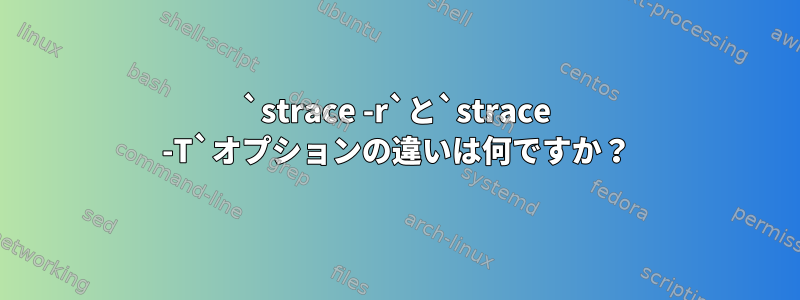 `strace -r`と`strace -T`オプションの違いは何ですか？