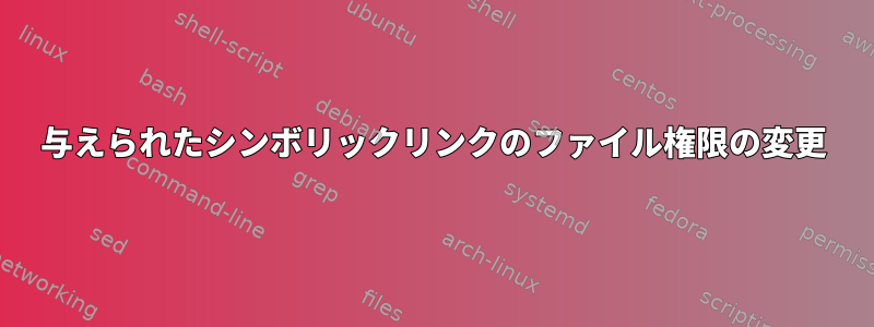 与えられたシンボリックリンクのファイル権限の変更