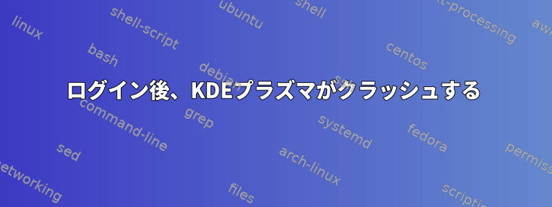 ログイン後、KDEプラズマがクラッシュする