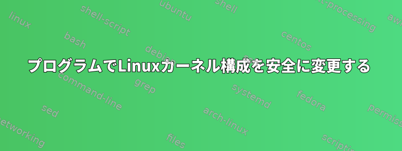 プログラムでLinuxカーネル構成を安全に変更する