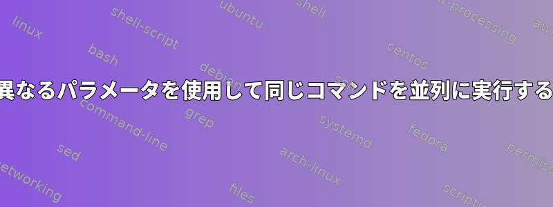 異なるパラメータを使用して同じコマンドを並列に実行する